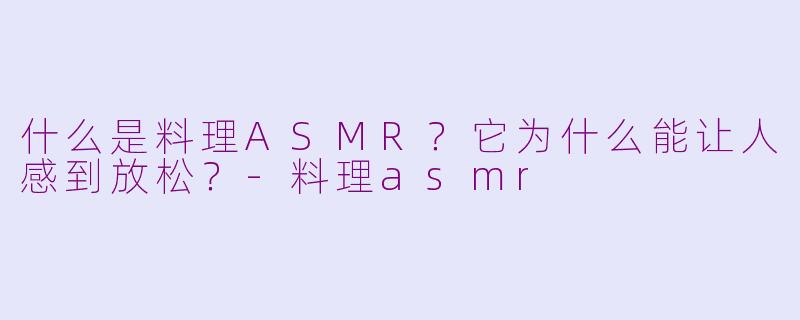 什么是料理ASMR?它为什么能让人感到放松?