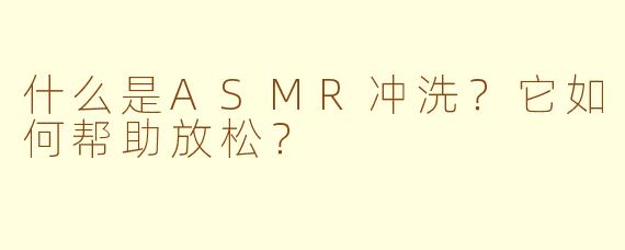 什么是ASMR冲洗?它如何帮助放松?