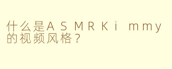 什么是ASMRKimmy的视频风格？