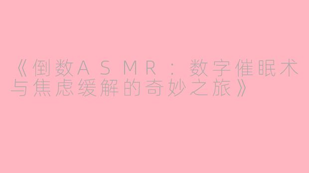 《倒数ASMR：数字催眠术与焦虑缓解的奇妙之旅》