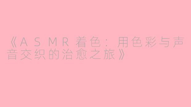 《ASMR着色：用色彩与声音交织的治愈之旅》