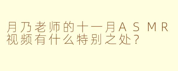 月乃老师的十一月ASMR视频有什么特别之处？
