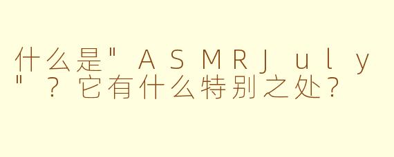 什么是"ASMRJuly"?它有什么特别之处?