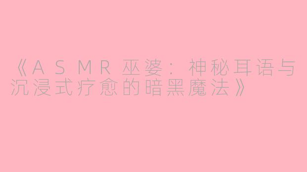 《ASMR巫婆：神秘耳语与沉浸式疗愈的暗黑魔法》