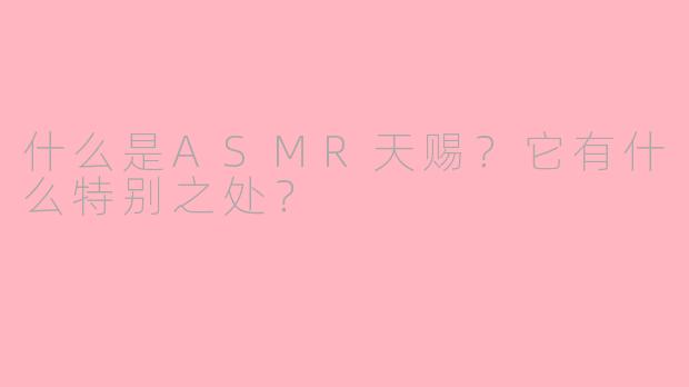 什么是ASMR天赐?它有什么特别之处?