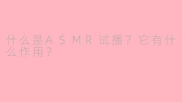 什么是ASMR试播?它有什么作用?