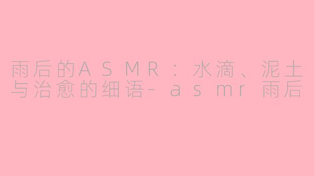 雨后的ASMR:水滴、泥土与治愈的细语