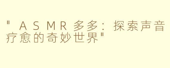 "ASMR多多:探索声音疗愈的奇妙世界"