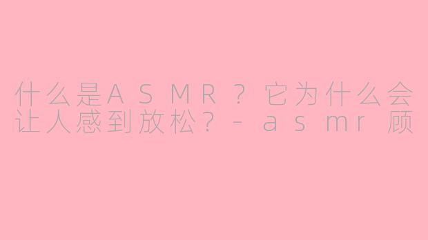 什么是ASMR?它为什么会让人感到放松?