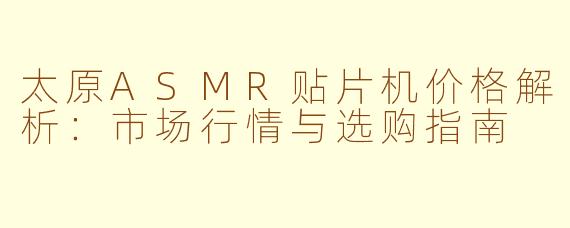 太原ASMR贴片机价格解析:市场行情与选购指南