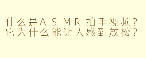 什么是ASMR拍手视频?它为什么能让人感到放松?
