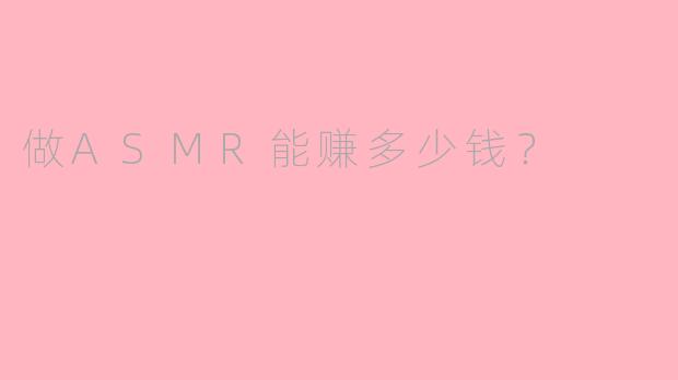 做ASMR能赚多少钱?