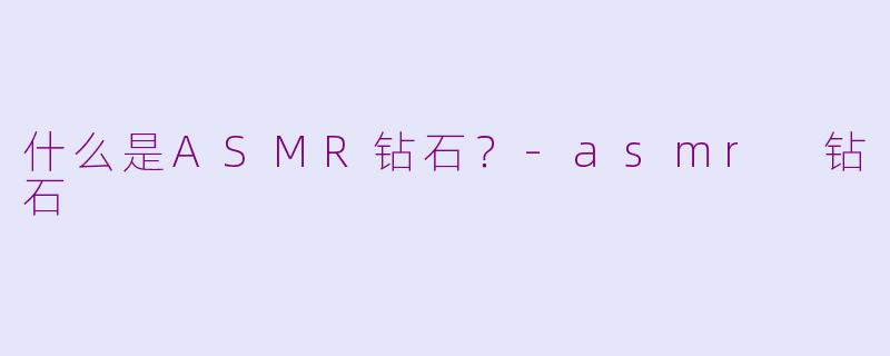 什么是ASMR钻石?