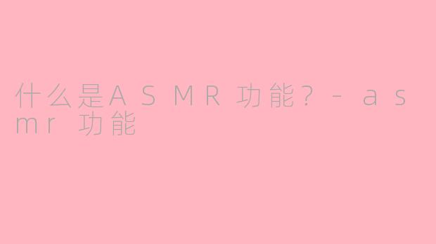 什么是ASMR功能?