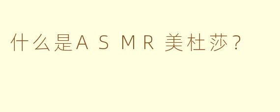 什么是ASMR美杜莎?