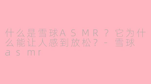 什么是雪球ASMR?它为什么能让人感到放松?
