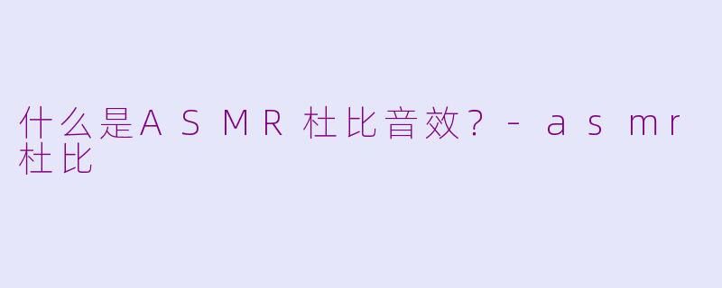 什么是ASMR杜比音效?