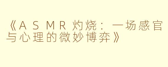 《ASMR灼烧：一场感官与心理的微妙博弈》
