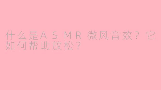 什么是ASMR微风音效?它如何帮助放松?