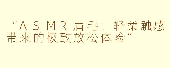 “ASMR眉毛：轻柔触感带来的极致放松体验”