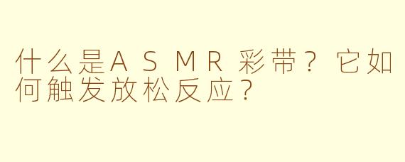 什么是ASMR彩带？它如何触发放松反应？