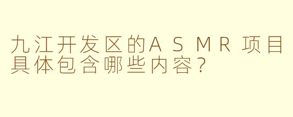 九江开发区的ASMR项目具体包含哪些内容?