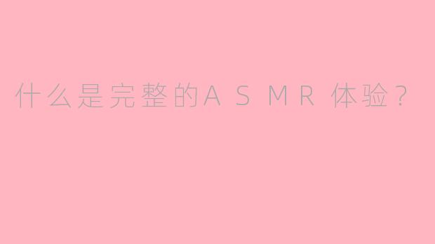 什么是完整的ASMR体验?