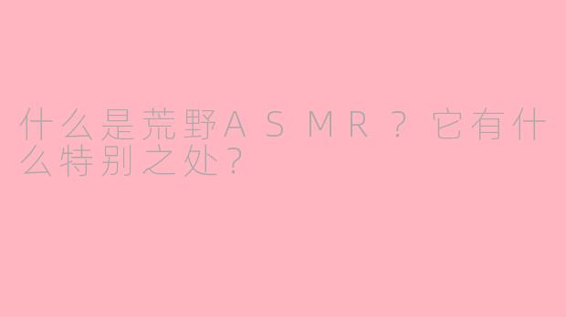 什么是荒野ASMR?它有什么特别之处?