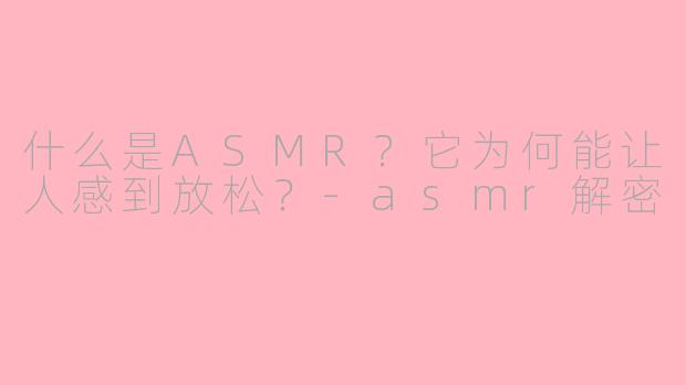 什么是ASMR?它为何能让人感到放松?