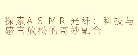 探索ASMR光纤：科技与感官放松的奇妙融合