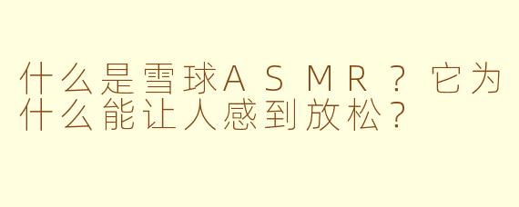 什么是雪球ASMR？它为什么能让人感到放松？