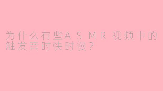 为什么有些ASMR视频中的触发音时快时慢?