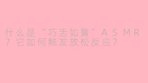 什么是“巧舌如簧”ASMR?它如何触发放松反应?