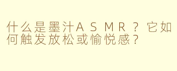 什么是墨汁ASMR?它如何触发放松或愉悦感?