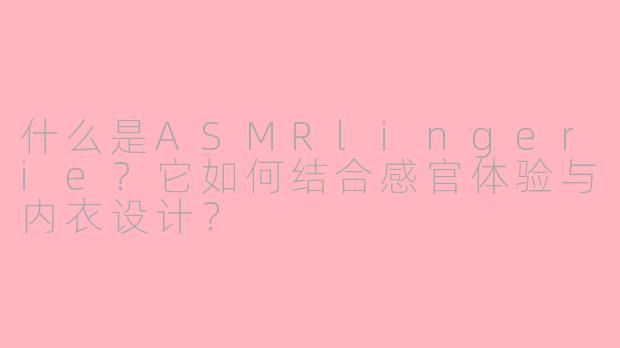 什么是ASMRlingerie？它如何结合感官体验与内衣设计？