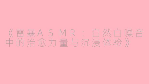 《雷暴ASMR：自然白噪音中的治愈力量与沉浸体验》