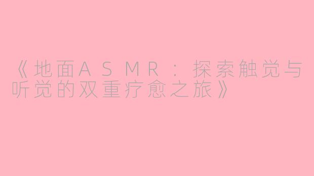 《地面ASMR：探索触觉与听觉的双重疗愈之旅》