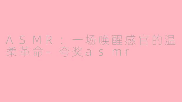 ASMR:一场唤醒感官的温柔革命