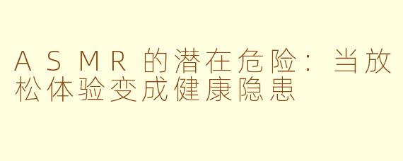 ASMR的潜在危险：当放松体验变成健康隐患