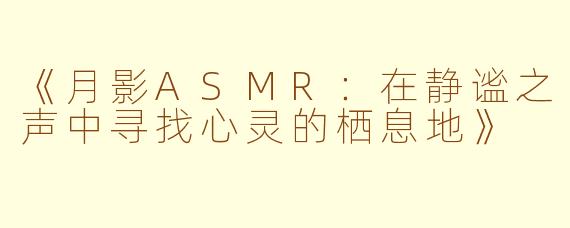 《月影ASMR：在静谧之声中寻找心灵的栖息地》