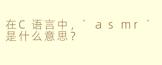 在C语言中，`asmr`是什么意思？