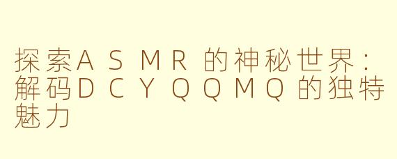 探索ASMR的神秘世界：解码DCYQQMQ的独特魅力