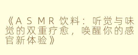 《ASMR饮料：听觉与味觉的双重疗愈，唤醒你的感官新体验》