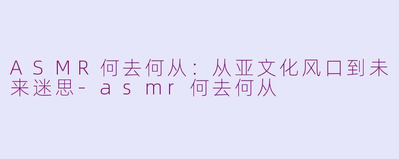 ASMR何去何从:从亚文化风口到未来迷思