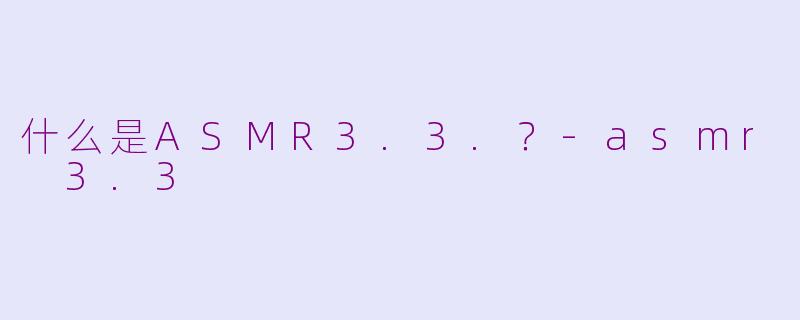 什么是ASMR3.3.?