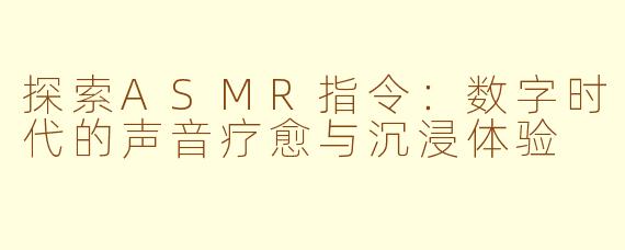 探索ASMR指令：数字时代的声音疗愈与沉浸体验