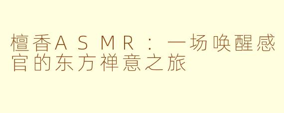 檀香ASMR:一场唤醒感官的东方禅意之旅