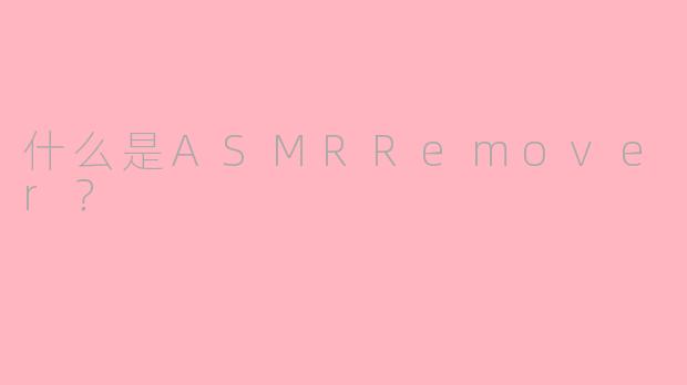 什么是ASMRRemover？