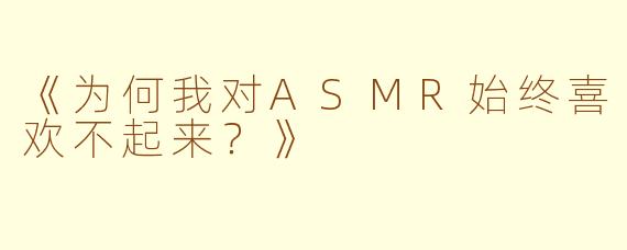《为何我对ASMR始终喜欢不起来?》