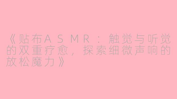 《贴布ASMR:触觉与听觉的双重疗愈,探索细微声响的放松魔力》